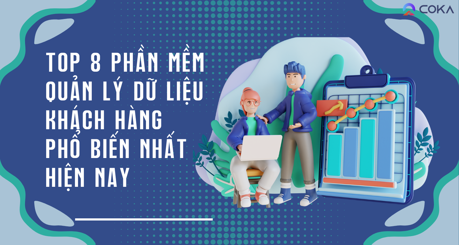 Top 8 phần mềm quản lý dữ liệu khách hàng phổ biến nhất hiện nay